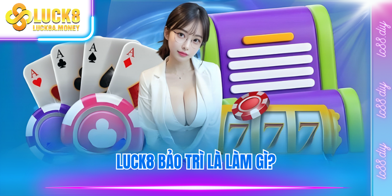 Luck8 bảo trì là làm gì?